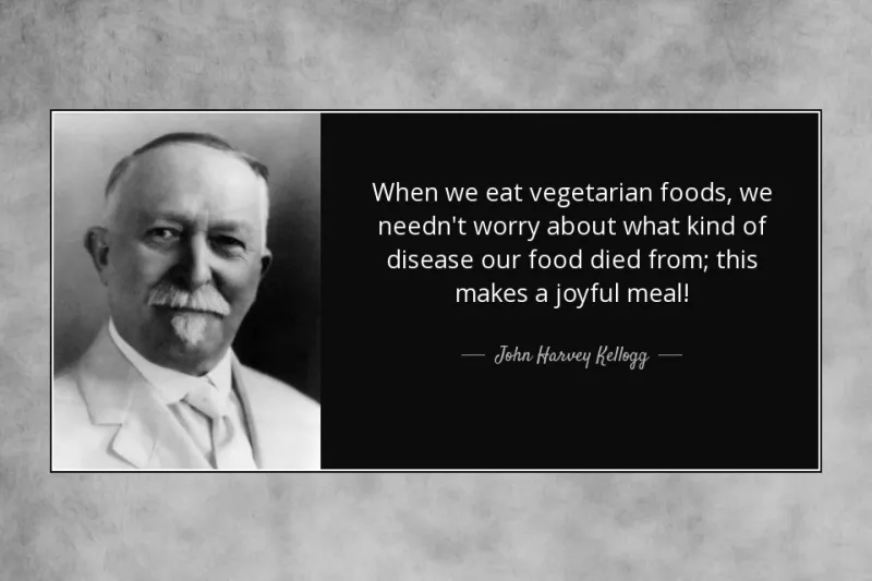 "When we eat vegetarian foods, we needn't worry about what kind of disease our food died from; this makes a joyful meal!", said John Harvey Kellogg.